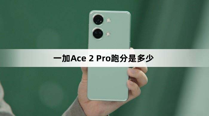 一加Ace2Pro跑分多少 一加Ace2Pro安兔兔跑分介绍  第1张