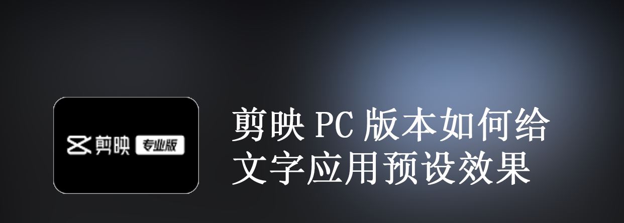 剪映PC版怎么给文字应用预设效果? 剪映字幕添加预设效果的技巧(剪映怎么在电脑上操作)  第2张