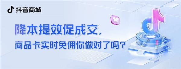 降本提效促成交  抖音电商商品卡实时免佣这么做就对了！ 第1张