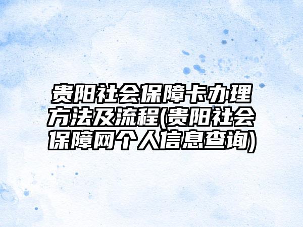 贵阳社会保障卡办理方法及流程(贵阳社会保障网个人信息查询)