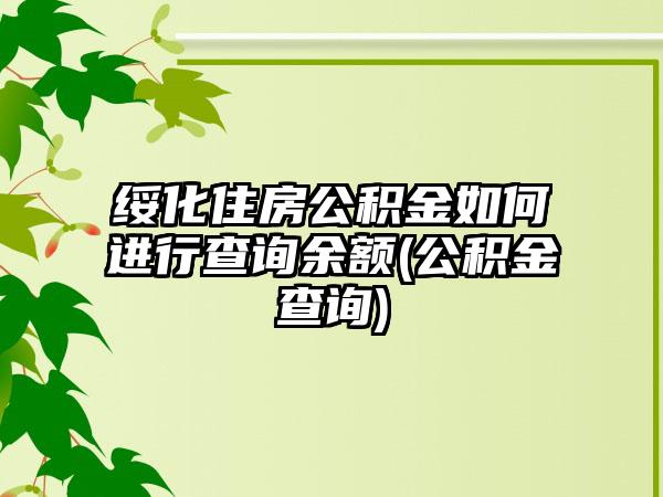 绥化住房公积金如何进行查询余额(公积金查询)