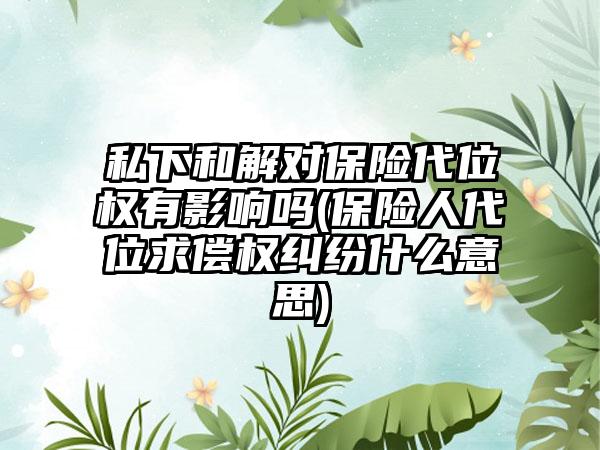 私下和解对保险代位权有影响吗(保险人代位求偿权纠纷什么意思)