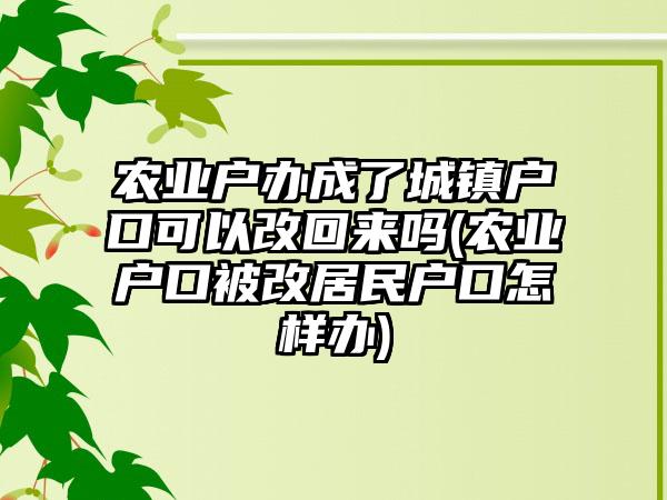 农业户办成了城镇户口可以改回来吗(农业户口被改居民户口怎样办)  第1张