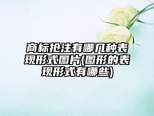 商标抢注有哪几种表现形式图片(图形的表现形式有哪些)  第1张