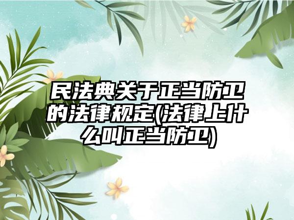 民法典关于正当防卫的法律规定(法律上什么叫正当防卫)