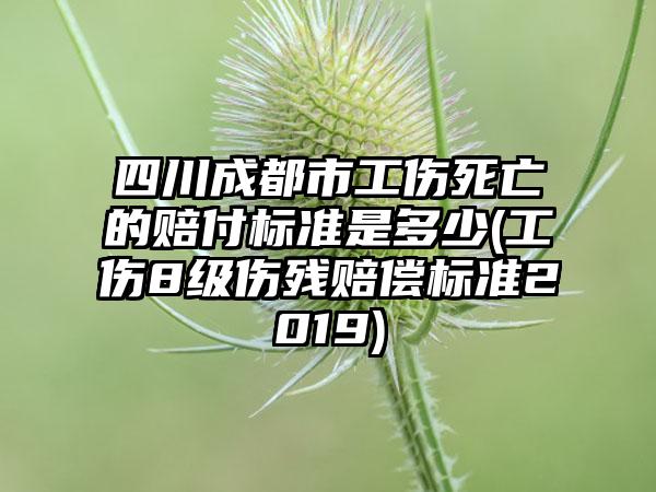 四川成都市工伤死亡的赔付标准是多少(工伤8级伤残赔偿标准2019)  第1张