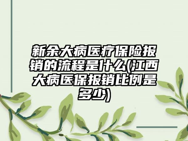 新余大病医疗保险报销的流程是什么(江西大病医保报销比例是多少)  第1张