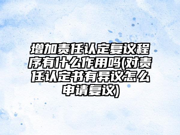 增加责任认定复议程序有什么作用吗(对责任认定书有异议怎么申请复议)