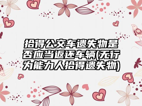 拾得公交车遗失物是否应当返还车辆(无行为能力人拾得遗失物)