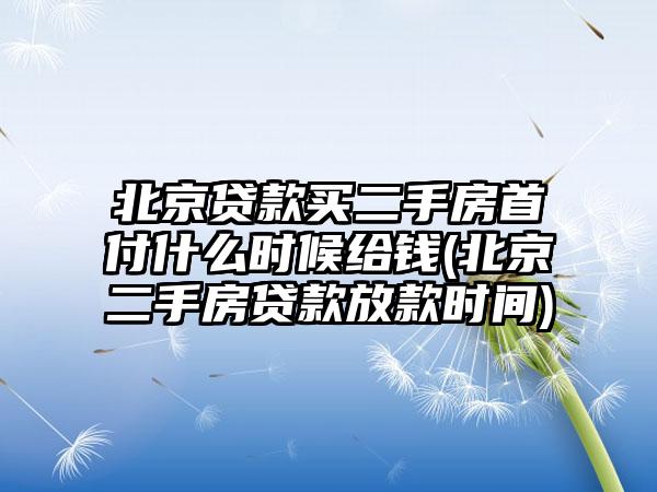 北京贷款买二手房首付什么时候给钱(北京二手房贷款放款时间)  第1张