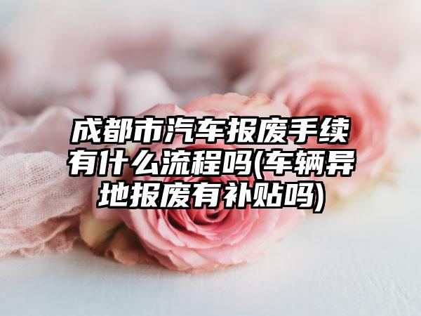 成都市汽车报废手续有什么流程吗(车辆异地报废有补贴吗)  第1张