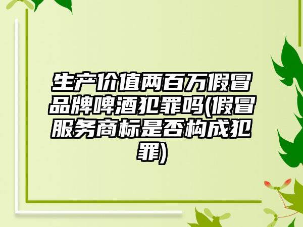 生产价值两百万假冒品牌啤酒犯罪吗(假冒服务商标是否构成犯罪)