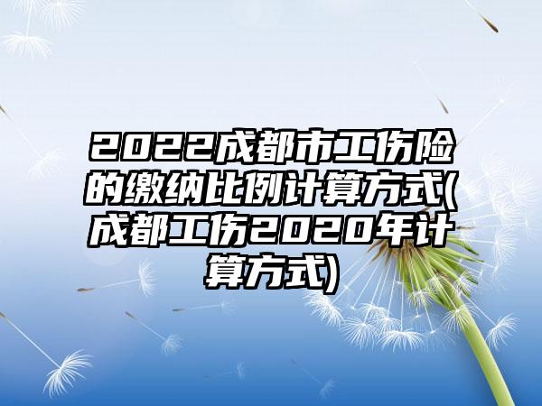 2022成都市工伤险的缴纳比例计算方式(成都工伤2020年计算方式)  第1张