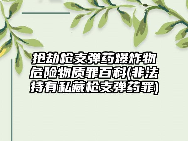 抢劫枪支弹药爆炸物危险物质罪百科(非法持有私藏枪支弹药罪)  第1张