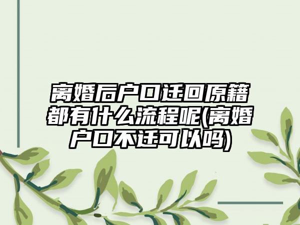 离婚后户口迁回原籍都有什么流程呢(离婚户口不迁可以吗)  第1张