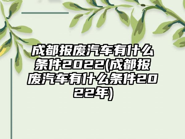 成都报废汽车有什么条件2022(成都报废汽车有什么条件2022年)  第1张