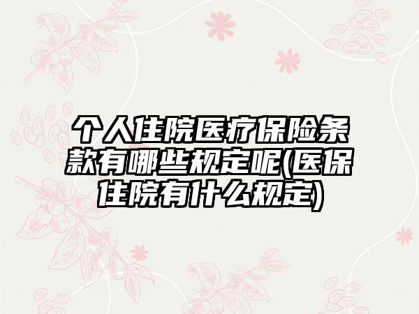 个人住院医疗保险条款有哪些规定呢(医保住院有什么规定)