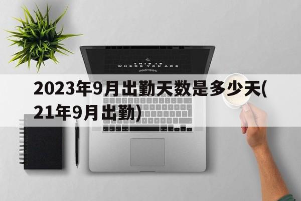 2023年9月出勤天数是多少天(21年9月出勤)  第1张