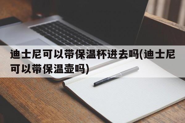 迪士尼可以带保温杯进去吗(迪士尼可以带保温壶吗)  第1张