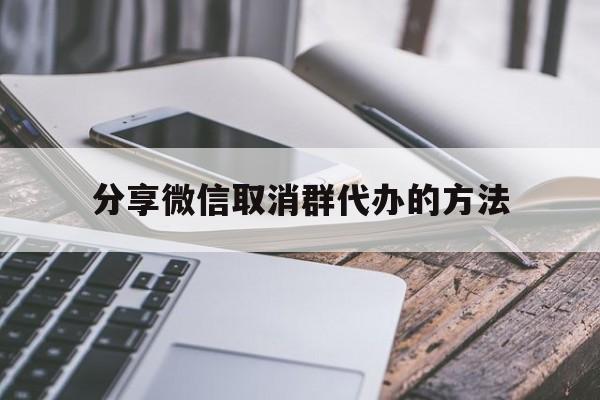 分享微信取消群代办的方法