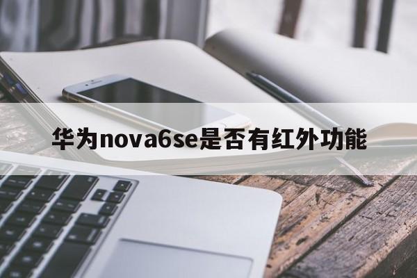 华为nova6se是否有红外功能  第1张