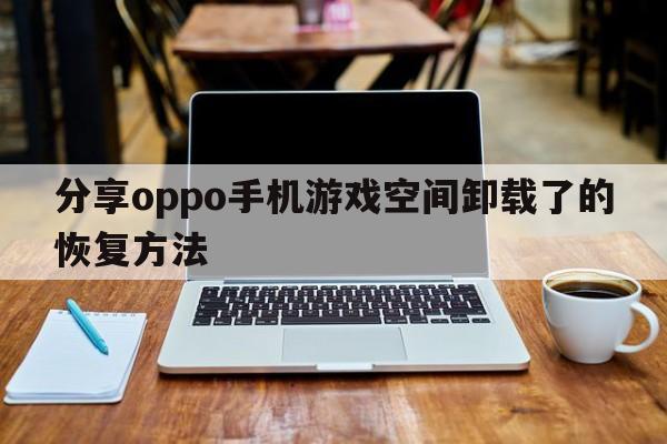 分享oppo手机游戏空间卸载了的恢复方法  第1张