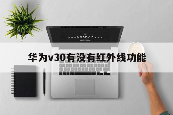 华为v30有没有红外线功能  第1张