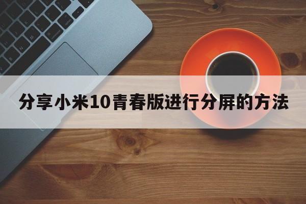 分享小米10青春版进行分屏的方法  第1张