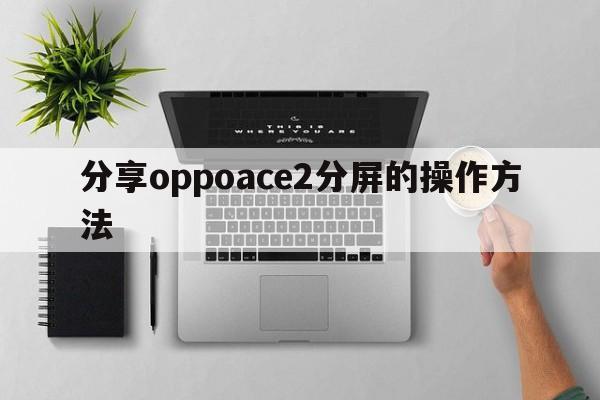 分享oppoace2分屏的操作方法