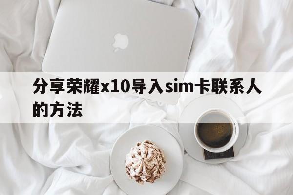 分享荣耀x10导入sim卡联系人的方法  第1张