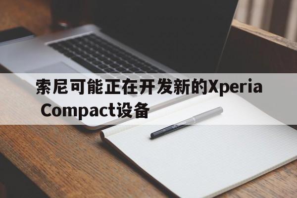 索尼可能正在开发新的Xperia Compact设备  第1张