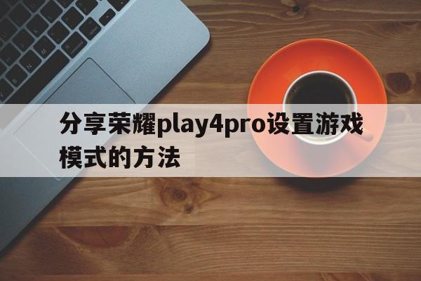 分享荣耀play4pro设置游戏模式的方法  第1张