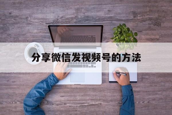 分享微信发视频号的方法  第1张