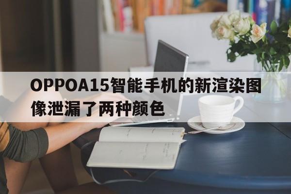 OPPOA15智能手机的新渲染图像泄漏了两种颜色  第1张