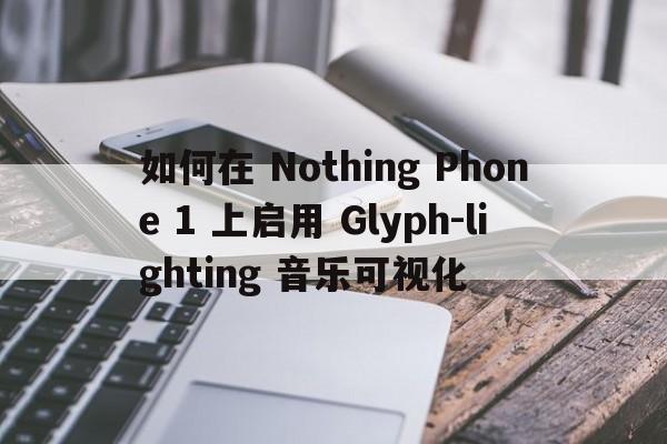 如何在 Nothing Phone 1 上启用 Glyph-lighting 音乐可视化  第1张