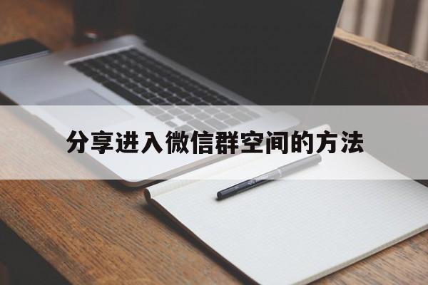 分享进入微信群空间的方法  第1张