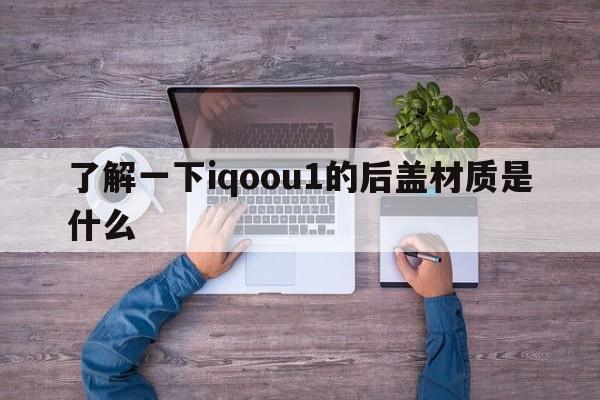 了解一下iqoou1的后盖材质是什么  第1张