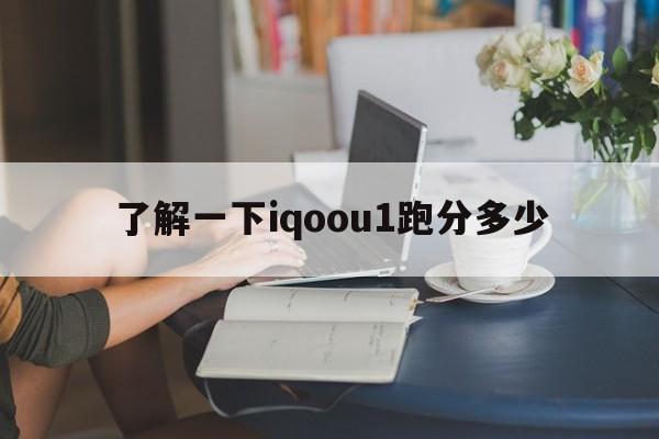 了解一下iqoou1跑分多少  第1张