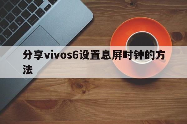 分享vivos6设置息屏时钟的方法  第1张