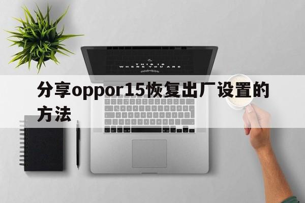 分享oppor15恢复出厂设置的方法