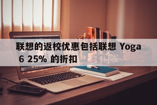 联想的返校优惠包括联想 Yoga 6 25% 的折扣  第1张