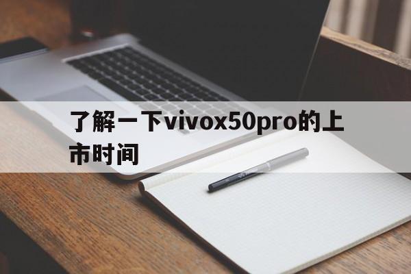 了解一下vivox50pro的上市时间  第1张