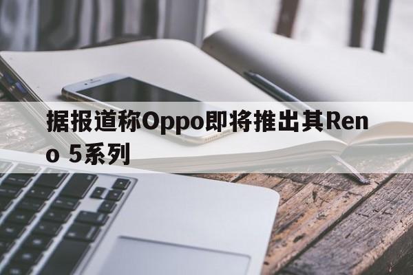 据报道称Oppo即将推出其Reno 5系列  第1张