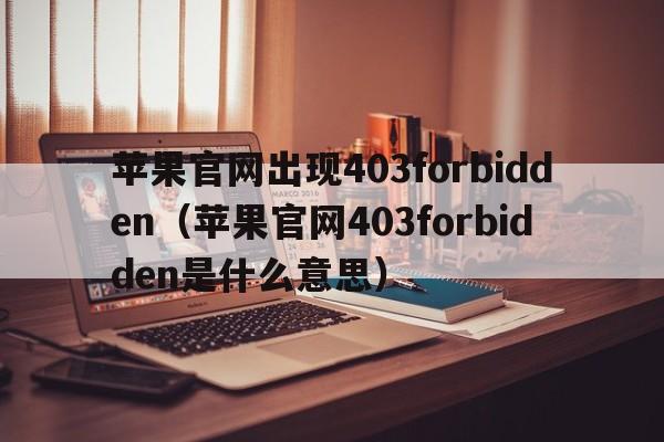 苹果官网出现403forbidden（苹果官网403forbidden是什么意思）  第1张