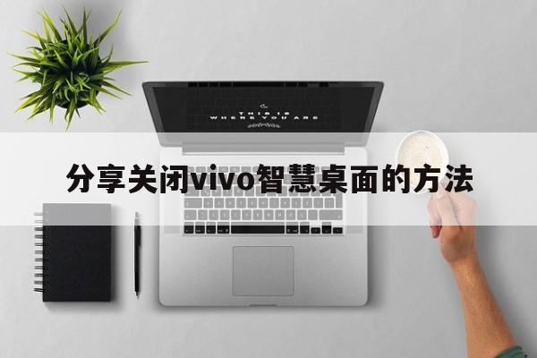 分享关闭vivo智慧桌面的方法  第1张