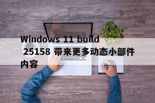 Windows 11 build 25158 带来更多动态小部件内容  第1张