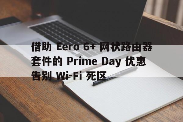 借助 Eero 6+ 网状路由器套件的 Prime Day 优惠告别 Wi-Fi 死区  第1张