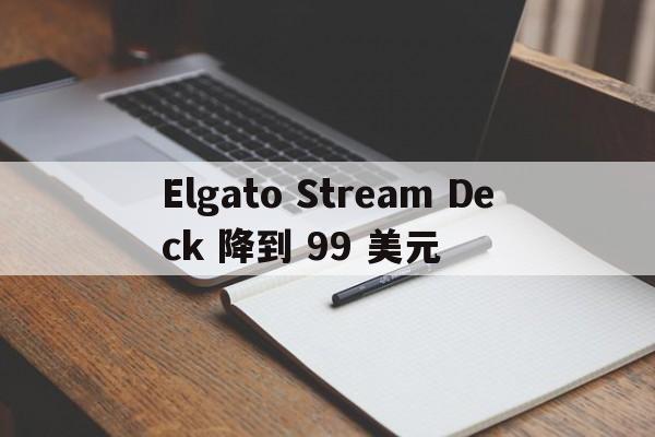 Elgato Stream Deck 降到 99 美元  第1张