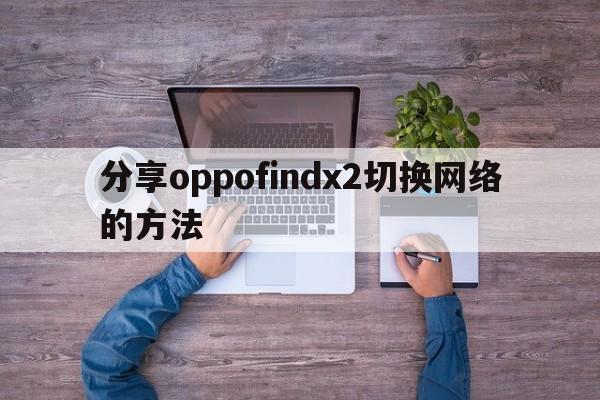 分享oppofindx2切换网络的方法  第1张