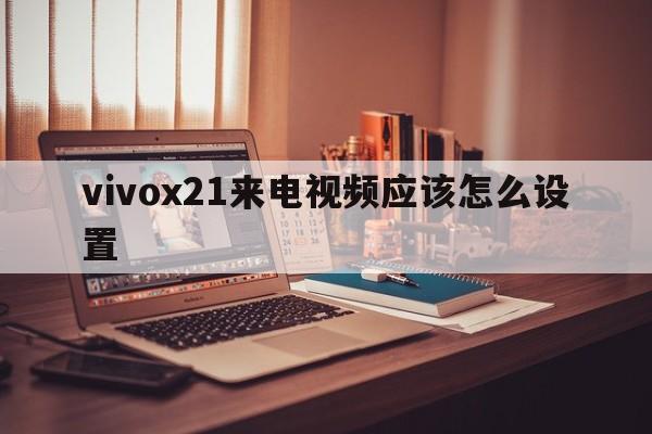 vivox21来电视频应该怎么设置  第1张